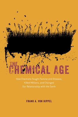 The Chemical Age: How Chemists Fought Famine and Disease, Killed Millions, and Changed Our Relationship with the Earth by Von Hippel, Frank A.