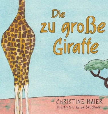 Die zu große Giraffe: Ein Kinderbuch darüber anders auszusehen, in die Welt zu passen und seine Superpower zu finden by Maier, Christine