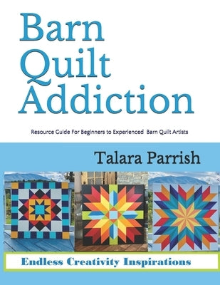 Barn Quilt Addiction: Resource Guide for Beginner to Experienced Barn Quilt Artists by Parrish, Talara