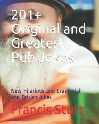 201+ Original and Greatest Pub Jokes: New Hilarious and Crazy Irish and British Jokes by Sturt Bsc, Francis R.