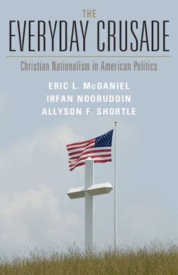 The Everyday Crusade: Christian Nationalism in American Politics by McDaniel, Eric L.