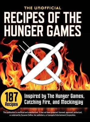 Unofficial Recipes of the Hunger Games: 187 Recipes Inspired by the Hunger Games, Catching Fire, and Mockingjay by Collins, Suzanne