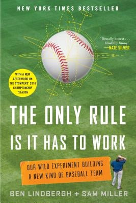 The Only Rule Is It Has to Work: Our Wild Experiment Building a New Kind of Baseball Team [Includes a New Afterword] by Lindbergh, Ben