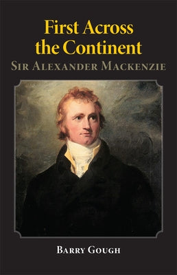 First Across the Continent: Sir Alexander Mackenzievolume 14 by Gough, Barry