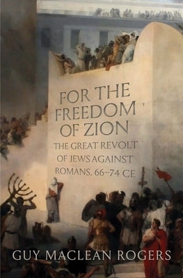 For the Freedom of Zion: The Great Revolt of Jews Against Romans, 66-74 Ce by Rogers, Guy MacLean