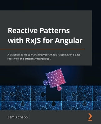 Reactive Patterns with RxJS for Angular: A practical guide to managing your Angular application's data reactively and efficiently using RxJS 7 by Chebbi, Lamis