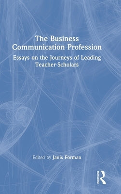 The Business Communication Profession: Essays on the Journeys of Leading Teacher-Scholars by Forman, Janis