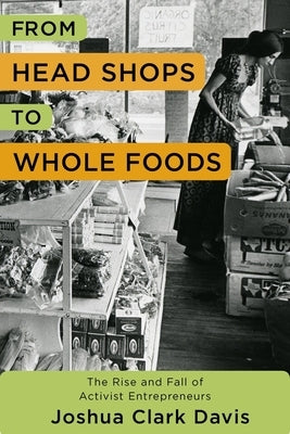 From Head Shops to Whole Foods: The Rise and Fall of Activist Entrepreneurs by Davis, Joshua
