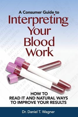 Interpreting Your Blood Work: How to Read It and Natural Ways to Improve Your Results by Wagner, Daniel T.