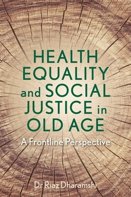 Health Equality and Social Justice in Old Age: A Frontline Perspective by Dharamshi, Riaz