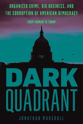 Dark Quadrant: Organized Crime, Big Business, and the Corruption of American Democracy by Marshall, Jonathan