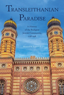 Transleithanian Paradise: A History of the Budapest Jewish Community, 1738-1938 by Lupovitch, Howard N.