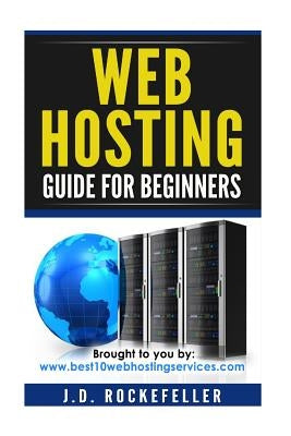 Web Hosting Guide for Beginners by Rockefeller, J. D.