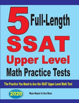 5 Full-Length SSAT Upper Level Math Practice Tests: The Practice You Need to Ace the SSAT Upper Level Math Test by Nazari, Reza