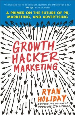 Growth Hacker Marketing: A Primer on the Future of Pr, Marketing, and Advertising by Holiday, Ryan