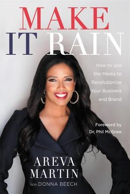 Make It Rain!: How to Use the Media to Revolutionize Your Business & Brand by Martin, Areva