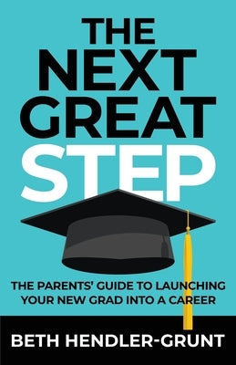 The Next Great Step: The Parents' Guide to Launching Your New Grad into a Career by Hendler-Grunt, Beth