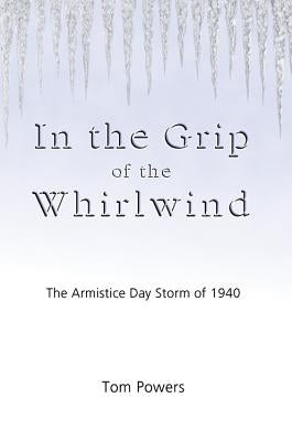 In the Grip of the Whirlwind: The Armistice Day Storm of 1940 by Powers, Tom