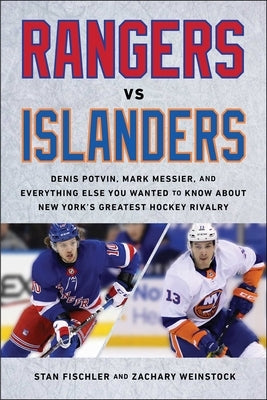 Rangers vs. Islanders: Denis Potvin, Mark Messier, and Everything Else You Wanted to Know about New York's Greatest Hockey Rivalry by Fischler, Stan