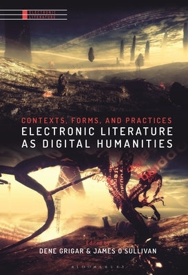 Electronic Literature as Digital Humanities: Contexts, Forms, and Practices by Grigar, Dene