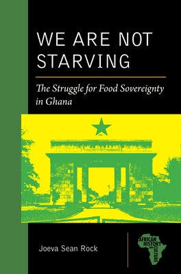 We Are Not Starving: The Struggle for Food Sovereignty in Ghana by Rock, Joeva Sean