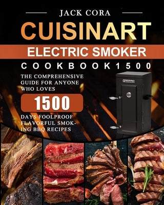 Cuisinart Electric Smoker Cookbook1500: The Comprehensive Guide for Anyone Who Loves 1500 Days Foolproof Flavorful Smoking BBQ Recipes by Cora, Jack