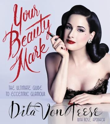 Your Beauty Mark: The Ultimate Guide to Eccentric Glamour by Von Teese, Dita