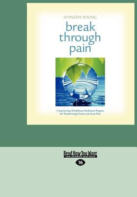 Break Through Pain: A Step-By-Step Mindfulness Meditation Program for Transforming Chronic and Acute Pain (Easyread Large Edition) by Young, Shinzen