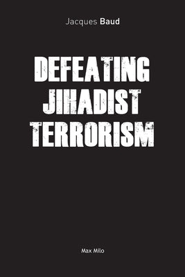 Defeating Jihadist Terrorism by Baud, Jacques