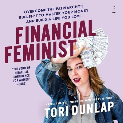 Financial Feminist: Overcome the Patriarchy's Bullsh*t to Master Your Money and Build a Life You Love by Dunlap, Tori