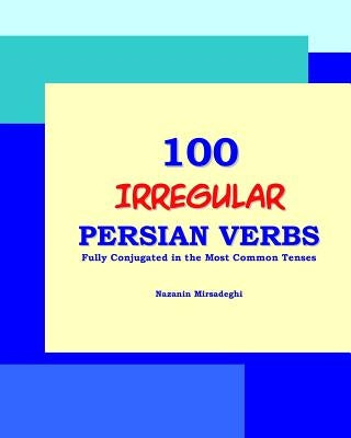 100 IRREGULAR Persian Verbs (Fully Conjugated in the Most Common Tenses)(Farsi-English Bi-lingual Edition) by Mirsadeghi, Nazanin