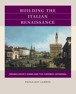 Building the Italian Renaissance: Brunelleschi's Dome and the Florence Cathedral by Lazrus, Paula Kay