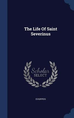 The Life Of Saint Severinus by Eugippius