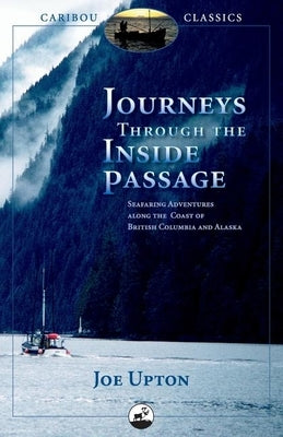 Journeys Through the Inside Passage: Seafaring Adventures Along the Coast of British Columbia and Alaska by Upton, Joe