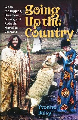 Going Up the Country: When the Hippies, Dreamers, Freaks, and Radicals Moved to Vermont by Daley, Yvonne