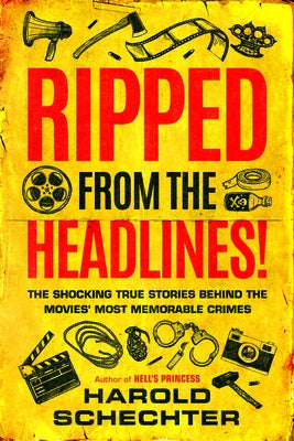 Ripped from the Headlines!: The Shocking True Stories Behind the Movies' Most Memorable Crimes by Schechter, Harold