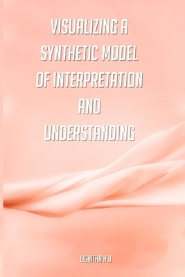 Visualizing a synthetic model of interpretation and understanding by H. B., Lighitha