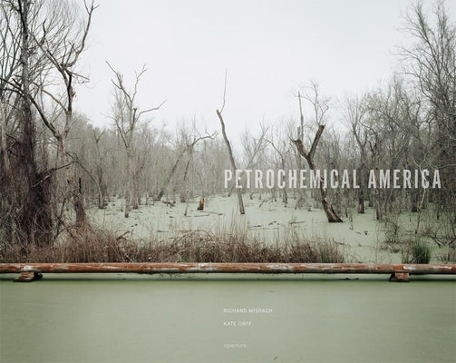 Richard Misrach: Petrochemical America by Misrach, Richard