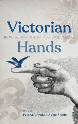 Victorian Hands: The Manual Turn in Nineteenth-Century Body Studies by Capuano, Peter J.