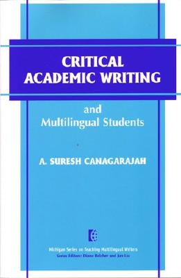 Critical Academic Writing and Multilingual Students by Canagarajah, A. Suresh