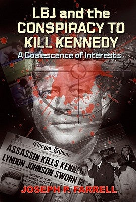 LBJ and the Conspiracy to Kill Kennedy: A Coalescence of Interests by Farrell, Joseph P.