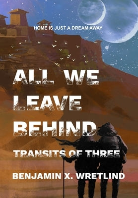 All We Leave Behind: Transits of Three by Wretlind, Benjamin X.