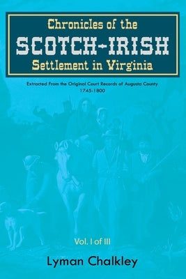 Chronicles of the Scotch-Irish Settlement in Virginia: Extracted From the Original Court Records of Augusta County, 1745-1800 by Chalkley, Lyman