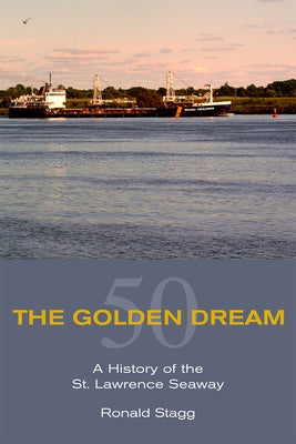 The Golden Dream: A History of the St. Lawrence Seaway by Stagg, Ronald