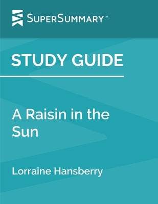 Study Guide: A Raisin in the Sun by Lorraine Hansberry (SuperSummary) by Supersummary