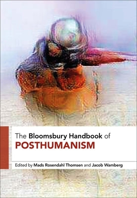 The Bloomsbury Handbook of Posthumanism by Rosendahl Thomsen, Mads