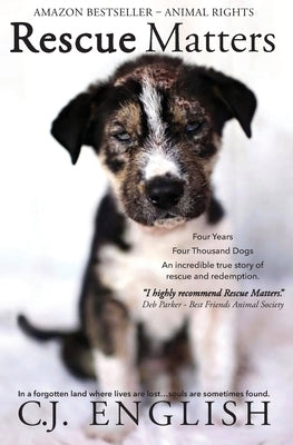 Rescue Matters: Four years. Four thousand dogs. An incredible true story of rescue and redemption. by English, C. J.