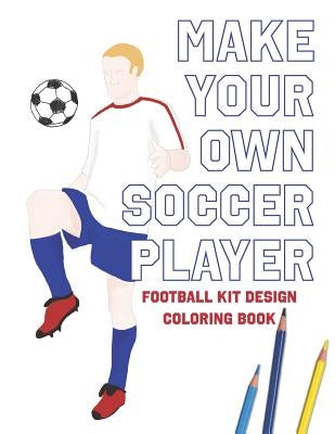 Make Your Own Soccer Player: Football Kit Design Coloring Book by Lovable Duck Sketchbooks