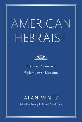 American Hebraist: Essays on Agnon and Modern Jewish Literature by Mintz, Alan