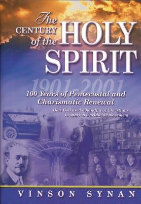 The Century of the Holy Spirit: 100 Years of Pentecostal and Charismatic Renewal, 1901-2001 by Synan, Vinson